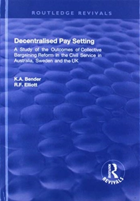 Decentralised Pay Setting : A Study of the Outcomes of Collective Bargaining Reform in the Civil Service in Australia, Sweden and the UK (Hardcover)