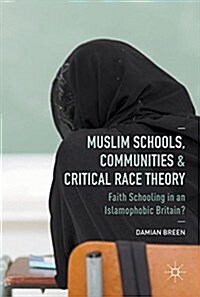 Muslim Schools, Communities and Critical Race Theory : Faith Schooling in an Islamophobic Britain? (Hardcover, 1st ed. 2018)