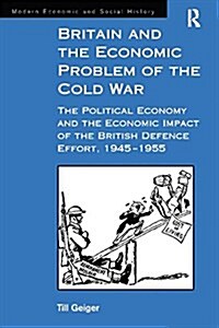 Britain and the Economic Problem of the Cold War : The Political Economy and the Economic Impact of the British Defence Effort, 1945-1955 (Paperback)