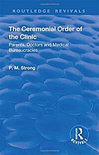 The Ceremonial Order of the Clinic : Parents, Doctors and Medical Bureaucracies (Hardcover)