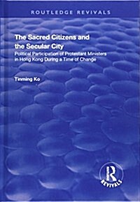 The Sacred Citizens and the Secular City : Political Participation of Protestant Ministers in Hong Kong (Hardcover)