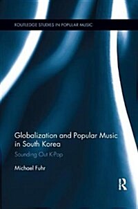 Globalization and Popular Music in South Korea : Sounding Out K-Pop (Paperback)