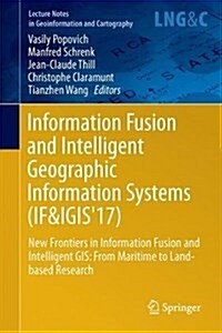 Information Fusion and Intelligent Geographic Information Systems (If&igis17): New Frontiers in Information Fusion and Intelligent GIS: From Maritime (Hardcover, 2018)