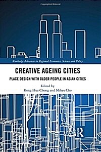 Creative Ageing Cities : Place Design with Older People in Asian Cities (Hardcover)