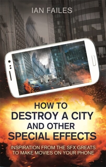 How to Destroy a City, and Other Special Effects : Inspiration from the SFX Greats to Make Movies on Your Phone (Paperback)