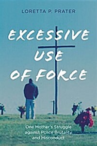 Excessive Use of Force: One Mothers Struggle Against Police Brutality and Misconduct (Hardcover)