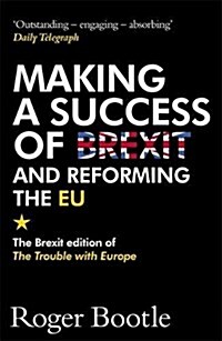 Making a Success of Brexit and Reforming the EU : The Brexit edition of The Trouble with Europe: Bootle is right on every count - Guardian (Paperback)