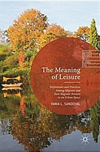 The Meaning of Leisure: Definitions and Practices Among Migrant and Non-Migrant Women in an Urban Space (Hardcover, 2017)