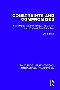 Constraints and Compromises : Trade Policy in a Democracy: The Case of the U.S.-Israel Free Trade Area (Hardcover)