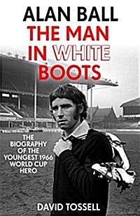Alan Ball: The Man in White Boots : The Biography of the Youngest 1966 World Cup Hero (Hardcover)