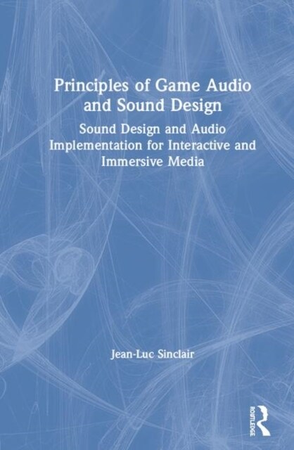 Principles of Game Audio and Sound Design : Sound Design and Audio Implementation for Interactive and Immersive Media (Hardcover)