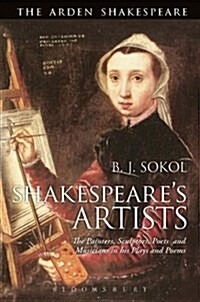 Shakespeares Artists : The Painters, Sculptors, Poets and Musicians in his Plays and Poems (Hardcover)