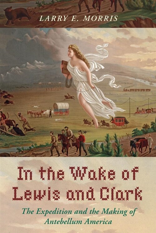 In the Wake of Lewis and Clark: The Expedition and the Making of Antebellum America (Hardcover)