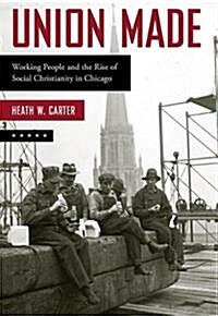 Union Made: Working People and the Rise of Social Christianity in Chicago (Paperback)