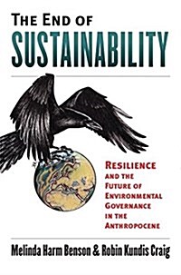The End of Sustainability: Resilience and the Future of Environmental Governance in the Anthropocene (Hardcover)