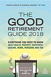 The Good Retirement Guide 2018 : Everything You Need to Know About Health, Property, Investment, Leisure, Work, Pensions and Tax (Paperback, 32 Revised edition)