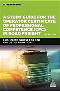 A Study Guide for the Operator Certificate of Professional Competence (CPC) in Road Freight 2018 : A Complete Self-Study Course for OCR and CILT Exami (Paperback, 2 Revised edition)