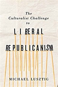 The Culturalist Challenge to Liberal Republicanism: Volume 72 (Hardcover)