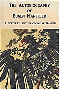 The Autobiography of Eugen Mansfeld : A German Settlers Life in Colonial Namibia (Paperback)