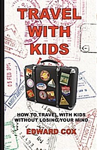 Travel with Kids: How to Travel with Kids Without Losing Your Mind (Paperback)