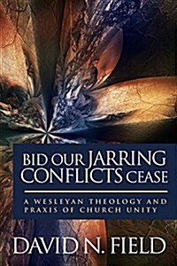 Bid Our Jarring Conflicts Cease: A Wesleyan Theology and Praxis of Church Unity (Paperback)