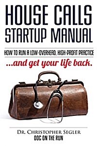House Calls Startup Manual: How to Run a Low-Overhead, High-Profit Practice and Get Your Life Back (Paperback)