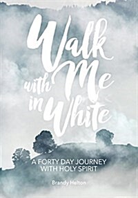 Walk with Me in White: A Forty Day Journey with Holy Spirit (Paperback)