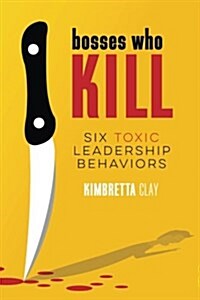 Bosses Who Kill: 6 Toxic Leadership Behaviors (Paperback)