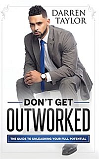 Dont Get Outworked: The Guide to Unleashing Your Full Potential (Paperback)