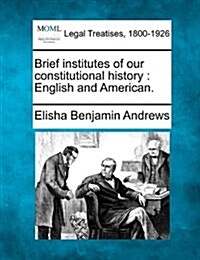 Brief Institutes of Our Constitutional History: English and American. (Paperback)