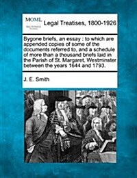 Bygone Briefs, an Essay: To Which Are Appended Copies of Some of the Documents Referred To, and a Schedule of More Than a Thousand Briefs Laid (Paperback)