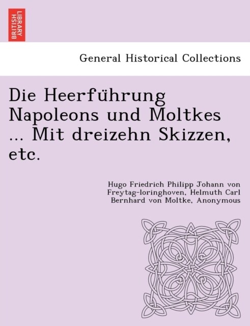 Die Heerführung Napoleons Und Moltkes ... Mit Dreizehn Skizzen, Etc. (Paperback)