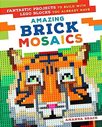 Amazing Brick Mosaics: Fantastic Projects to Build with Lego Blocks You Already Have (Paperback)