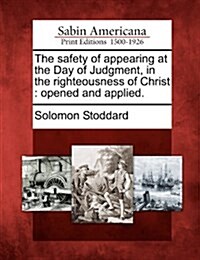 The Safety of Appearing at the Day of Judgment, in the Righteousness of Christ: Opened and Applied. (Paperback)