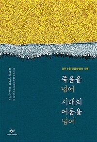 죽음을 넘어 시대의 어둠을 넘어 :광주 5월 민중항쟁의 기록 