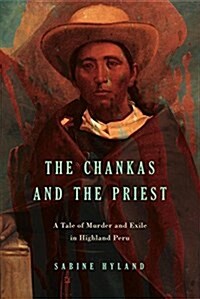 The Chankas and the Priest: A Tale of Murder and Exile in Highland Peru (Paperback)