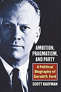 Ambition, Pragmatism, and Party: A Political Biography of Gerald R. Ford (Hardcover)