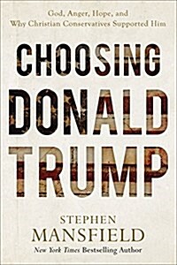 Choosing Donald Trump: God, Anger, Hope, and Why Christian Conservatives Supported Him (Hardcover)