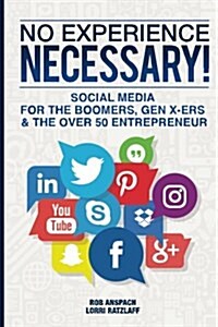 No Experience Necessary: Social Media for the Boomers, Gen X-Ers & the Over 50 Entrepreneur (Paperback)