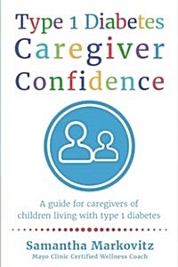 Type 1 Diabetes Caregiver Confidence: A Guide for Caregivers of Children Living with Type 1 Diabetes (Paperback)