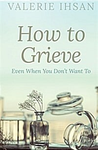 How to Grieve: Even When You Dont Want to (Paperback)