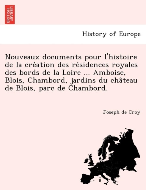 Nouveaux Documents Pour LHistoire de la Création Des Résidences Royales Des Bords de la Loire ... Amboise, Blois, Chambord, Jardins Du Ch (Paperback)