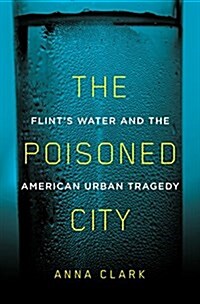 The Poisoned City: Flints Water and the American Urban Tragedy (Hardcover)