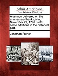 A Sermon Delivered on the Anniversary Thanksgiving November 29, 1798: With Some Additions in the Historical Part. (Paperback)