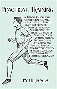 Practical Training for Running, Walking, Rowing, Wrestling, Boxing, Jumping, and All Kinds of Athletic Feats; Together with Tables of Proportional Mea (Paperback)