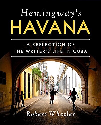 Hemingways Havana: A Reflection of the Writers Life in Cuba (Hardcover)