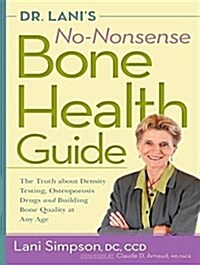 Dr. Lanis No-Nonsense Bone Health Guide: The Truth about Density Testing, Osteoporosis Drugs, and Building Bone Quality at Any Age (MP3 CD)