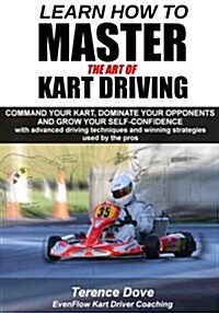 Learn How to Master the Art of Kart Driving: Command Your Kart, Dominate Your Opponents and Grow Your Self-Confidence with Advanced Driving Techniques (Paperback)