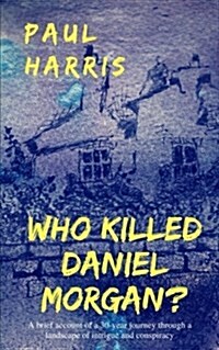 Who Killed Daniel Morgan?: A Brief Account of a 30-Year Journey Through a Landscape of Intrigue and Conspiracy (Paperback)