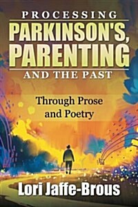 Processing Parkinsons, Parenting and the Past: Through Prose and Poetry (Paperback)